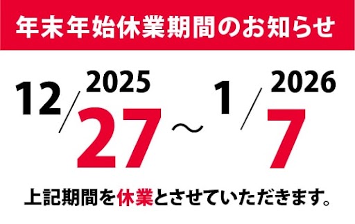 年末年始休業のお知らせ 2025年12月27日から2026年1月7日を休業とさせていただきます。